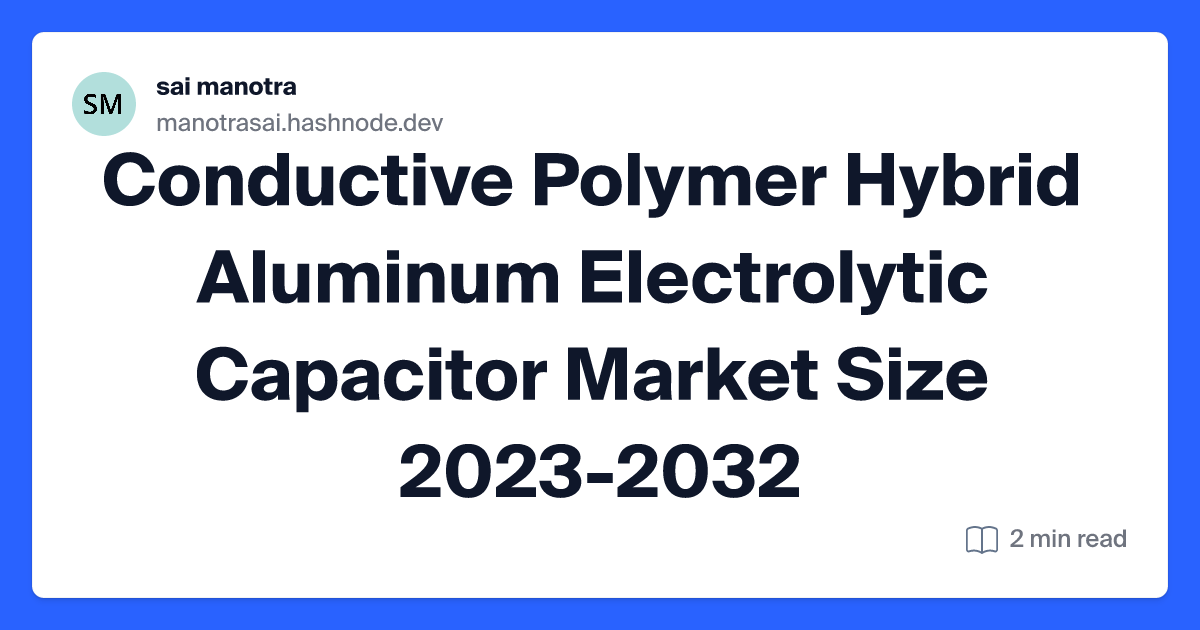 Conductive Polymer Hybrid Aluminum Electrolytic Capacitor Market Size 2023-2032